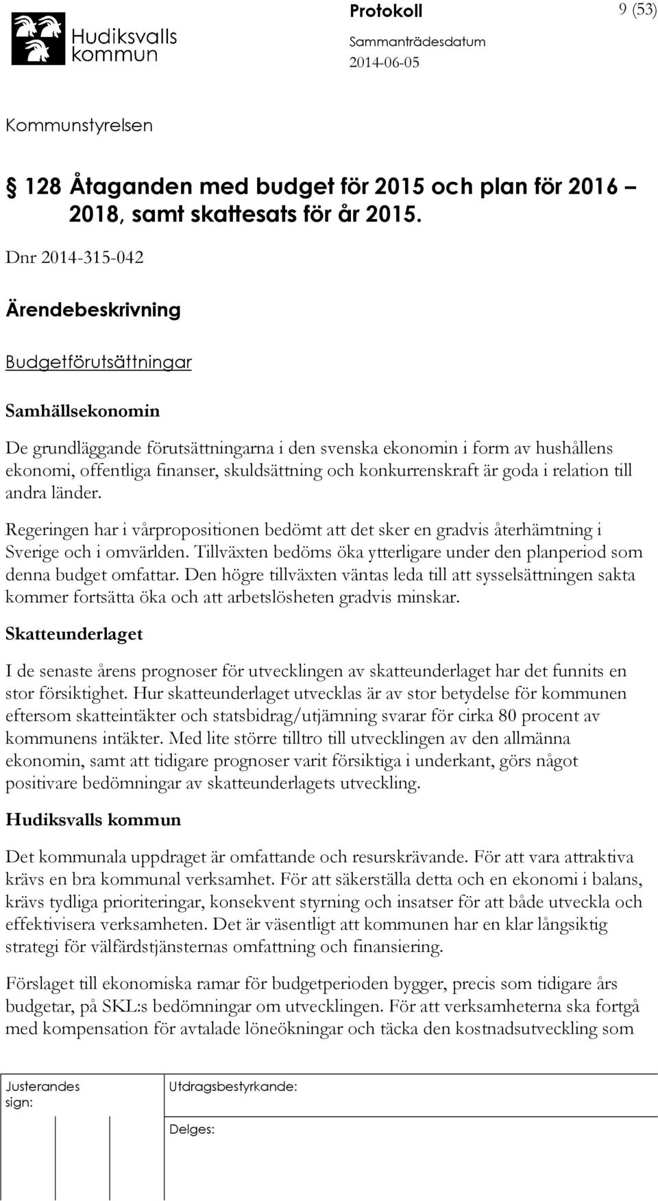 och konkurrenskraft är goda i relation till andra länder. Regeringen har i vårpropositionen bedömt att det sker en gradvis återhämtning i Sverige och i omvärlden.