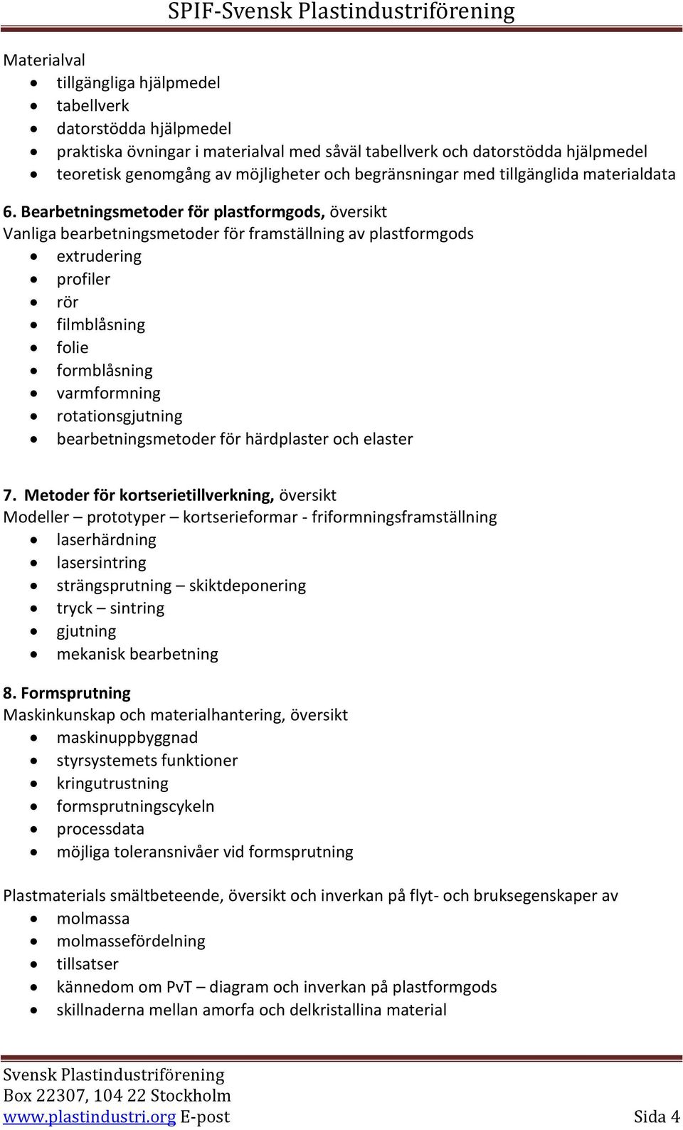 Bearbetningsmetoder för plastformgods, översikt Vanliga bearbetningsmetoder för framställning av plastformgods extrudering profiler rör filmblåsning folie formblåsning varmformning rotationsgjutning