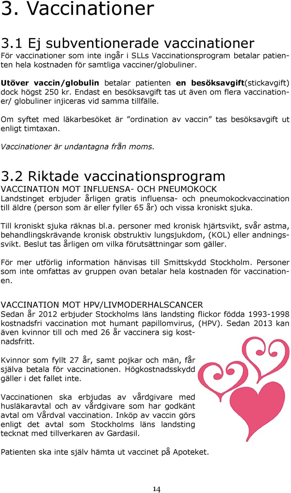 Om syftet med läkarbesöket är ordination av vaccin tas besöksavgift ut enligt timtaxan. Vaccinationer är undantagna från moms. 3.