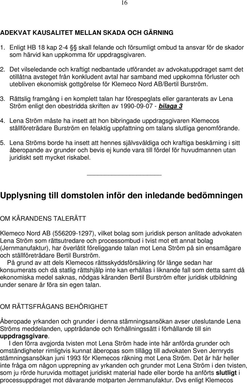 Det vilseledande och kraftigt nedbantade utförandet av advokatuppdraget samt det otillåtna avsteget från konkludent avtal har samband med uppkomna förluster och utebliven ekonomisk gottgörelse för