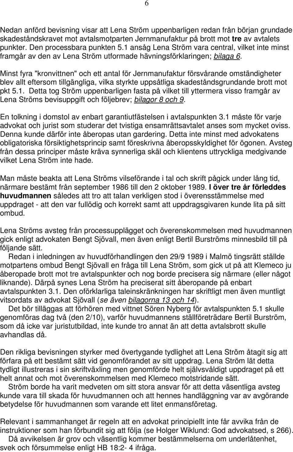 Minst fyra "kronvittnen" och ett antal för Jernmanufaktur försvårande omständigheter blev allt eftersom tillgängliga, vilka styrkte uppsåtliga skadeståndsgrundande brott mot pkt 5.1.