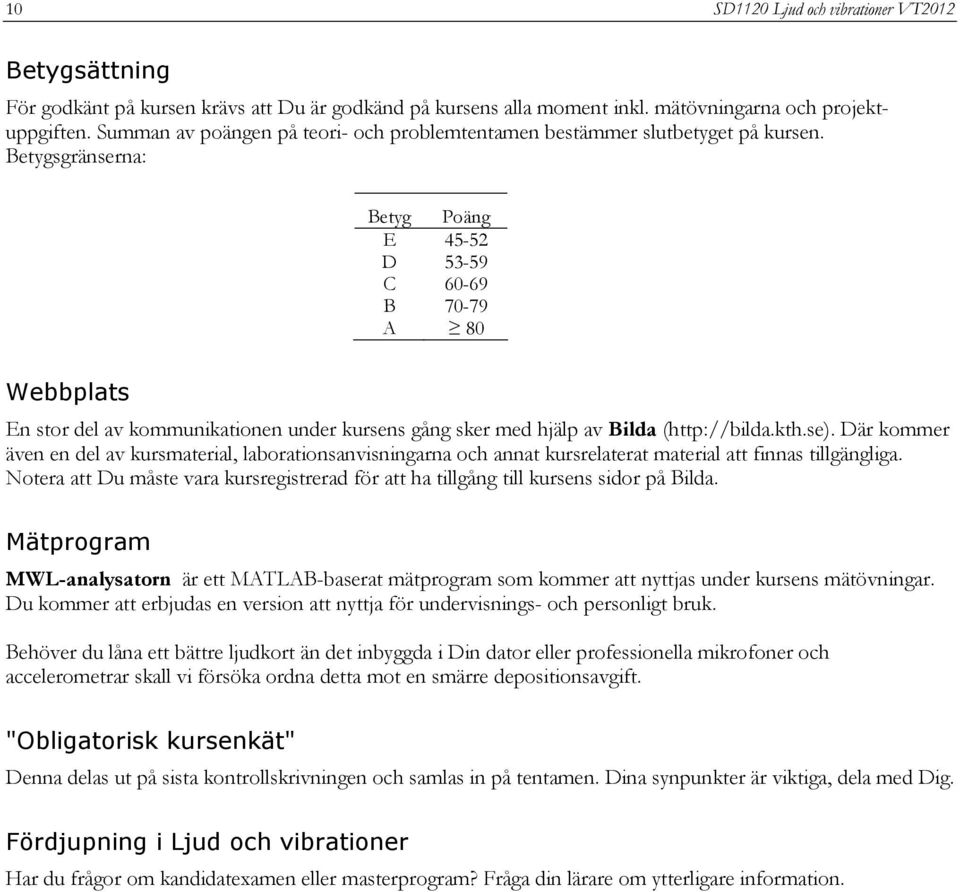 Betygsgränserna: Betyg Poäng E 45-52 D 53-59 C 60-69 B 70-79 A 80 Webbplats En stor del av kommunikationen under kursens gång sker med hjälp av Bilda (http://bilda.kth.se).