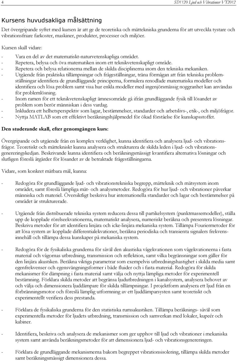 - Repetera, belysa och öva matematiken inom ett teknikvetenskapligt område. - Repetera och belysa relationerna mellan de skilda disciplinerna inom den tekniska mekaniken.