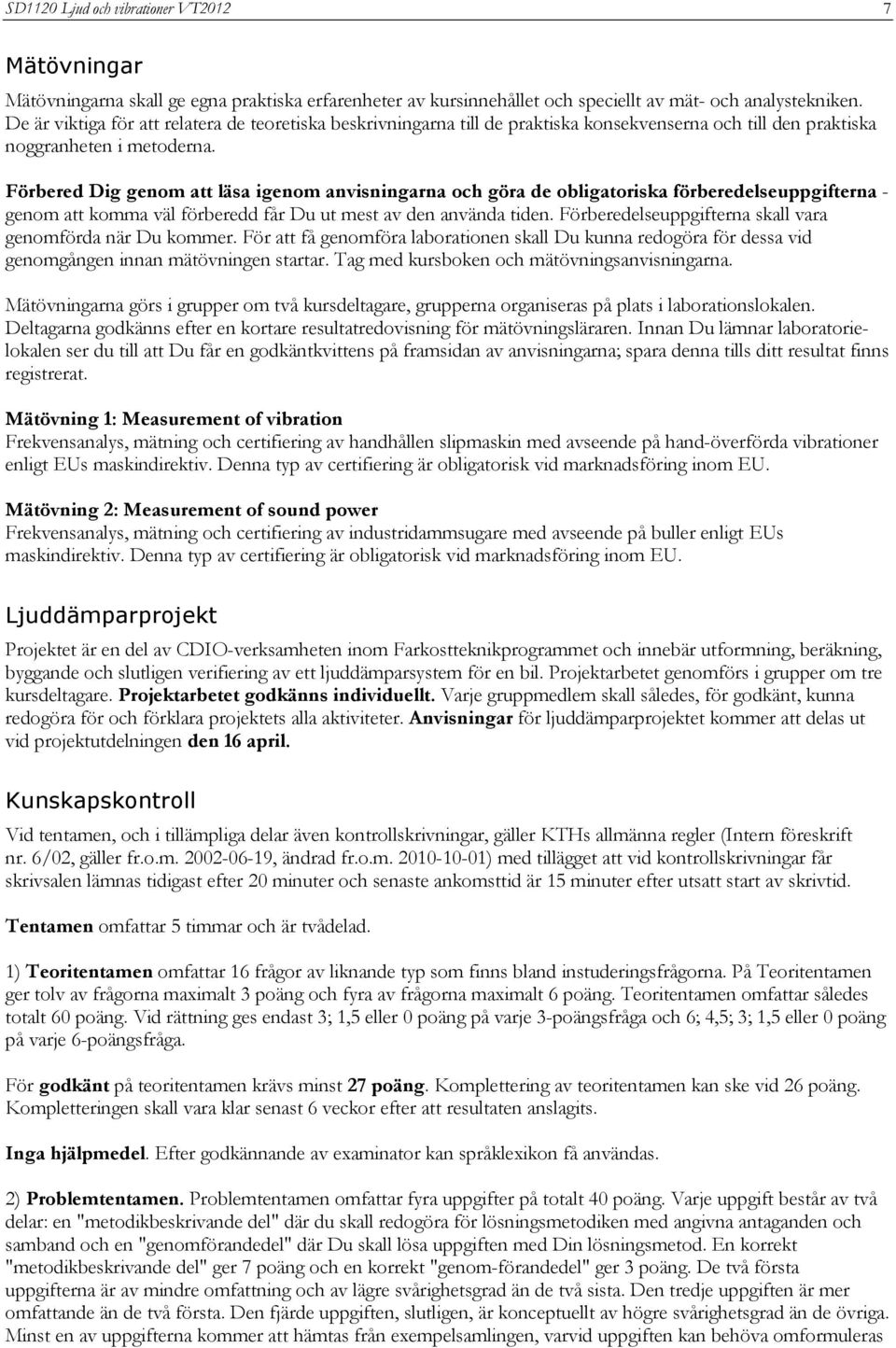 Förbered Dig genom att läsa igenom anvisningarna och göra de obligatoriska förberedelseuppgifterna - genom att komma väl förberedd får Du ut mest av den använda tiden.