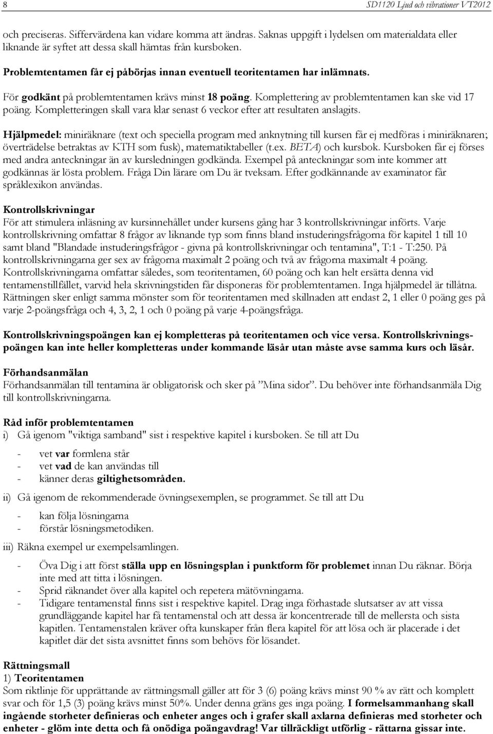 För godkänt på problemtentamen krävs minst 18 poäng. Komplettering av problemtentamen kan ske vid 17 poäng. Kompletteringen skall vara klar senast 6 veckor efter att resultaten anslagits.