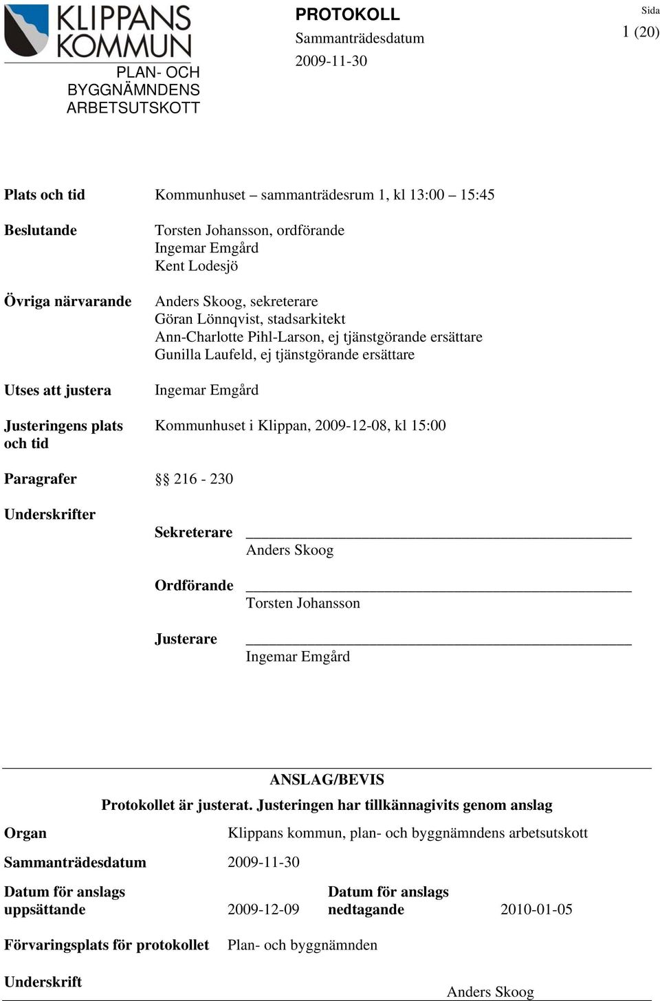 kl 15:00 Paragrafer 216-230 Underskrifter Sekreterare Anders Skoog Ordförande Torsten Johansson Justerare Ingemar Emgård ANSLAG/BEVIS Protokollet är justerat.