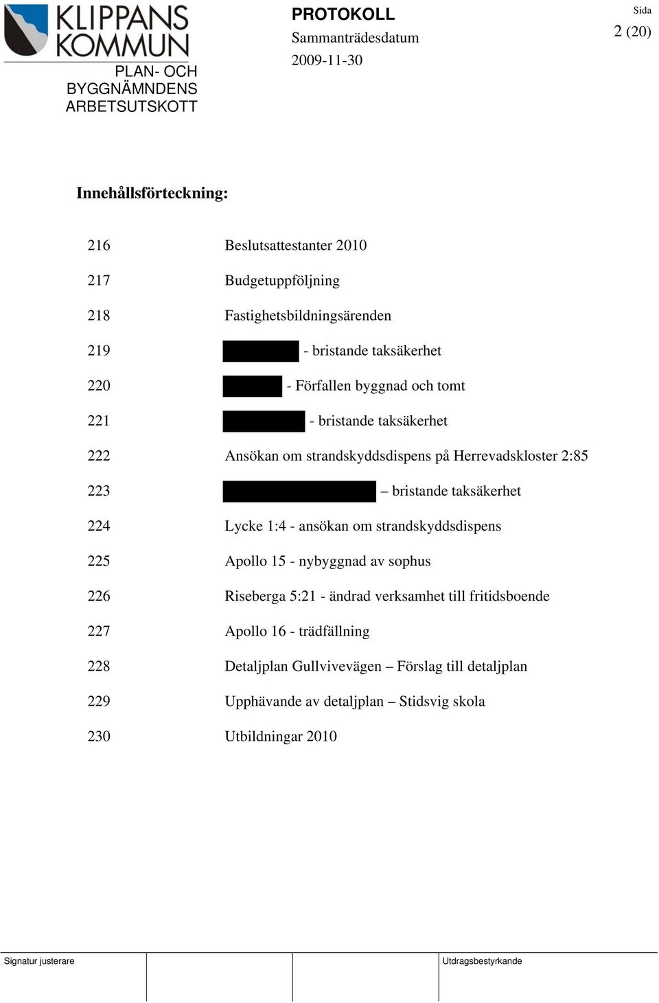 224 Lycke 1:4 - ansökan om strandskyddsdispens 225 Apollo 15 - nybyggnad av sophus 226 Riseberga 5:21 - ändrad verksamhet till fritidsboende