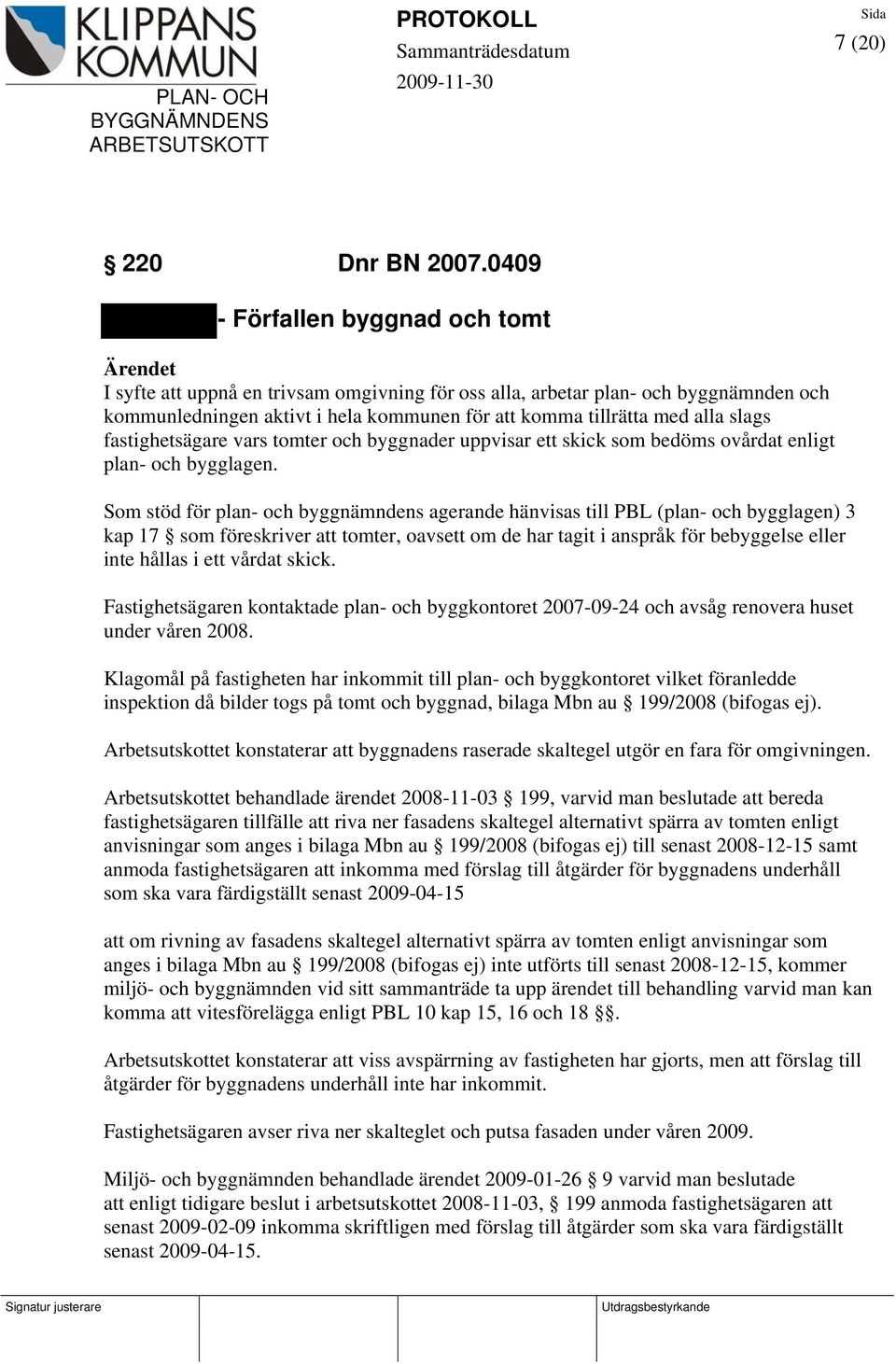 fastighetsägare vars tomter och byggnader uppvisar ett skick som bedöms ovårdat enligt plan- och bygglagen.