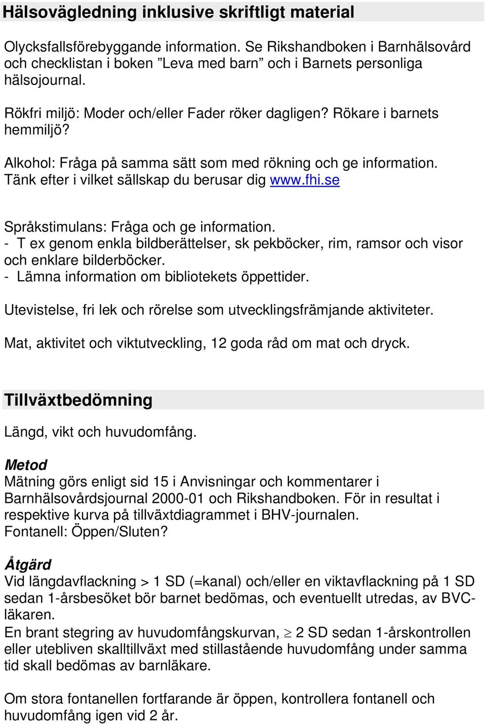 se Språkstimulans: Fråga och ge information. - T ex genom enkla bildberättelser, sk pekböcker, rim, ramsor och visor och enklare bilderböcker. - Lämna information om bibliotekets öppettider.