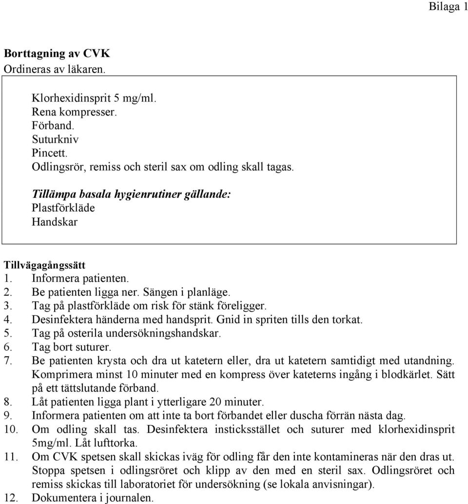 Tag på plastförkläde om risk för stänk föreligger. 4. Desinfektera händerna med handsprit. Gnid in spriten tills den torkat. 5. Tag på osterila undersökningshandskar. 6. Tag bort suturer. 7.