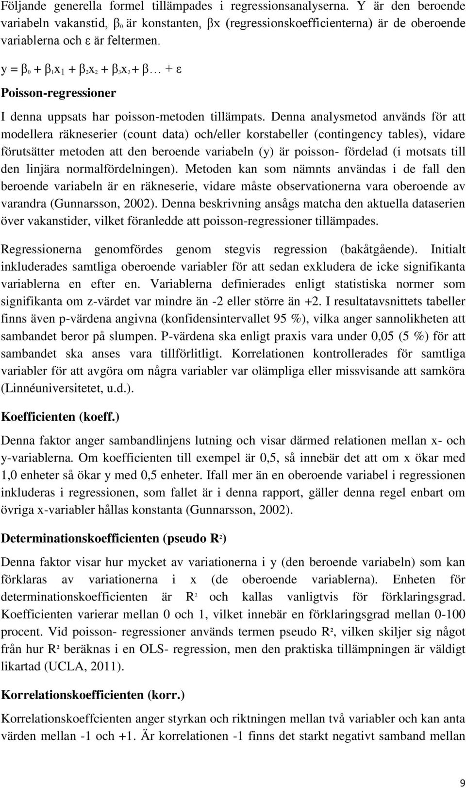 Denna analysmetod används för att modellera räkneserier (count data) och/eller korstabeller (contingency tables), vidare förutsätter metoden att den beroende variabeln (y) är poisson- fördelad (i