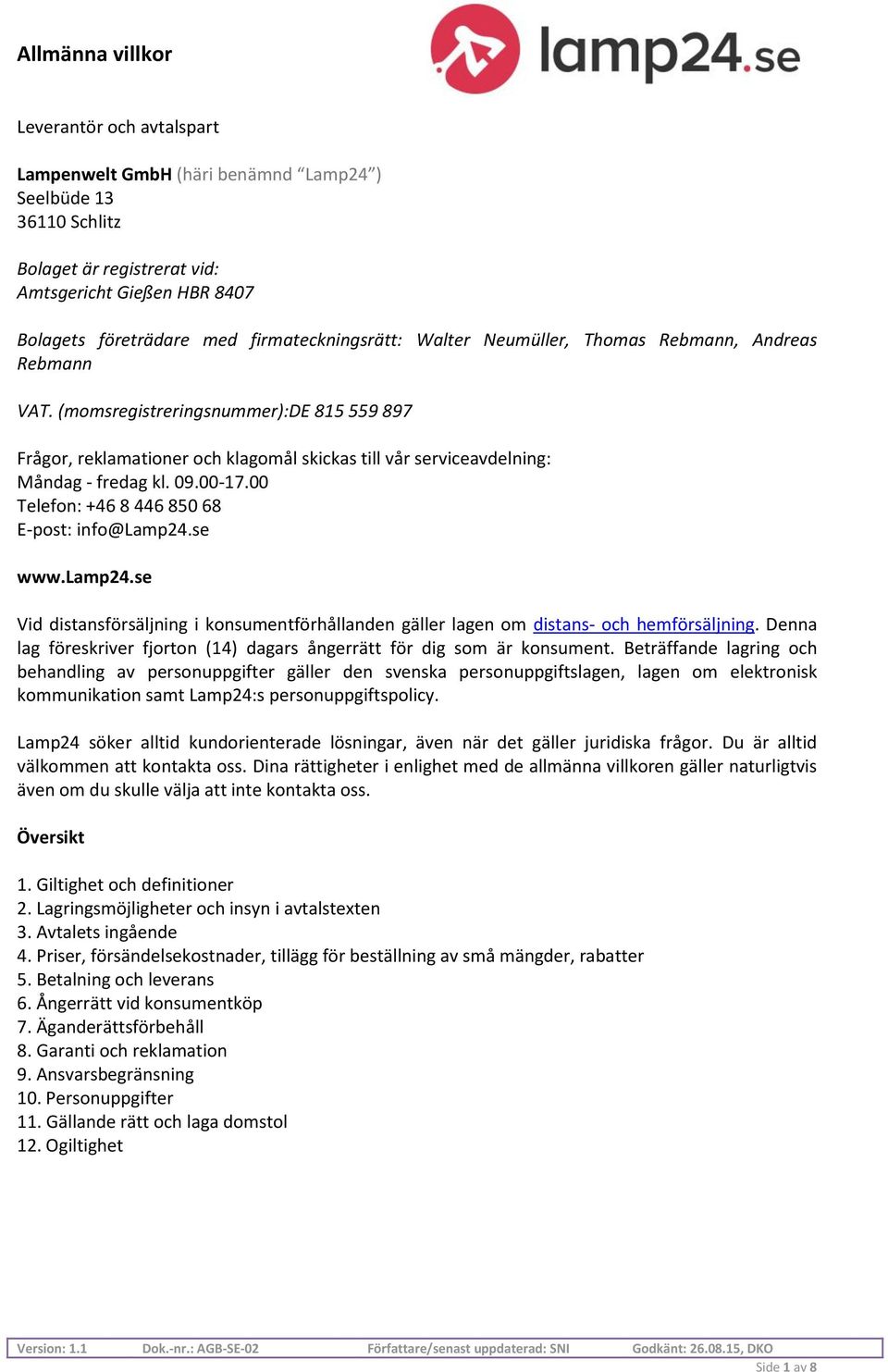 00 Telefon: +46 8 446 850 68 E-post: info@lamp24.se www.lamp24.se Vid distansförsäljning i konsumentförhållanden gäller lagen om distans- och hemförsäljning.