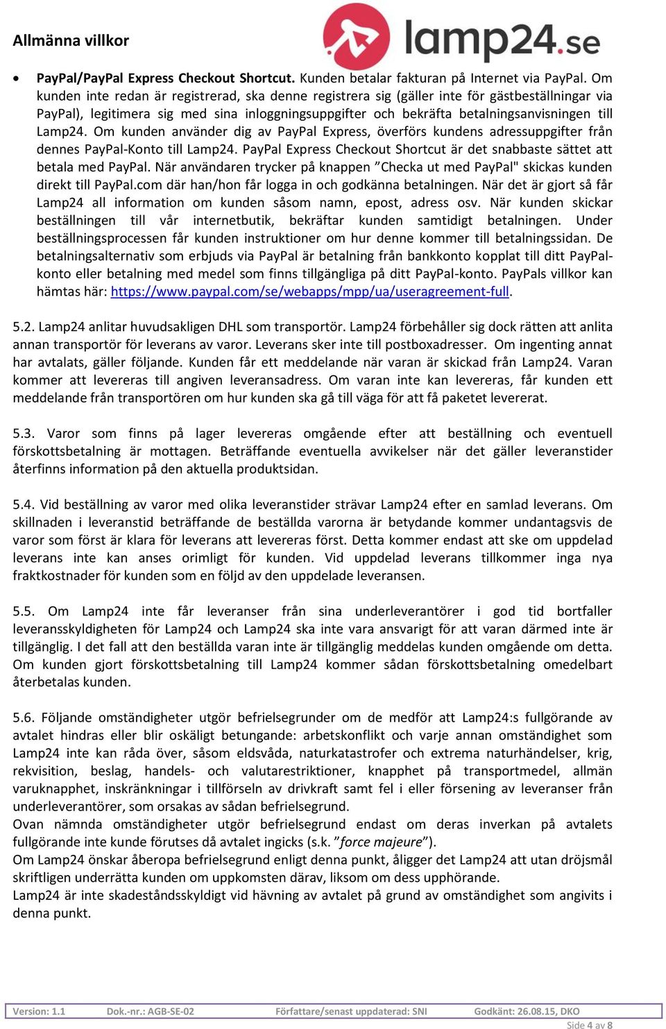 Lamp24. Om kunden använder dig av PayPal Express, överförs kundens adressuppgifter från dennes PayPal-Konto till Lamp24. PayPal Express Checkout Shortcut är det snabbaste sättet att betala med PayPal.