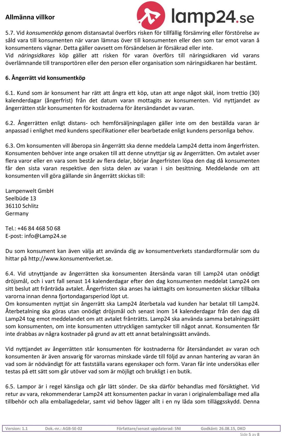 Vid näringsidkares köp gäller att risken för varan överförs till näringsidkaren vid varans överlämnande till transportören eller den person eller organisation som näringsidkaren har bestämt. 6.