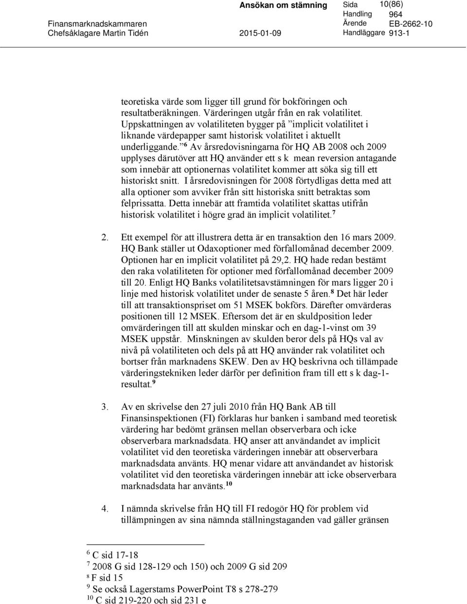 6 Av årsredovisningarna för HQ AB 2008 och 2009 upplyses därutöver att HQ använder ett s k mean reversion antagande som innebär att optionernas volatilitet kommer att söka sig till ett historiskt