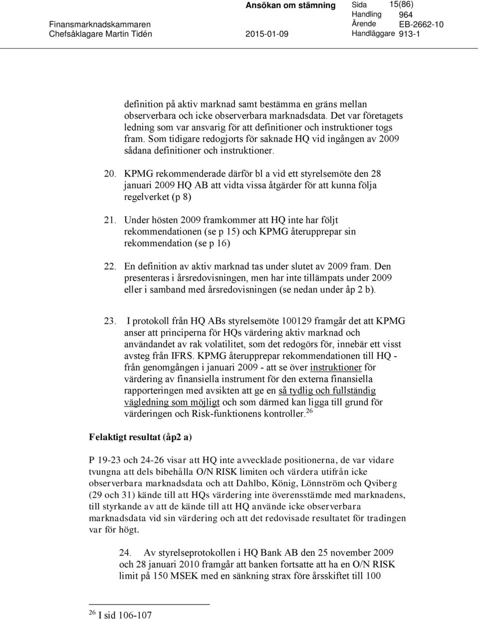 9 sådana definitioner och instruktioner. 20. KPMG rekommenderade därför bl a vid ett styrelsemöte den 28 januari 2009 HQ AB att vidta vissa åtgärder för att kunna följa regelverket (p 8) 21.