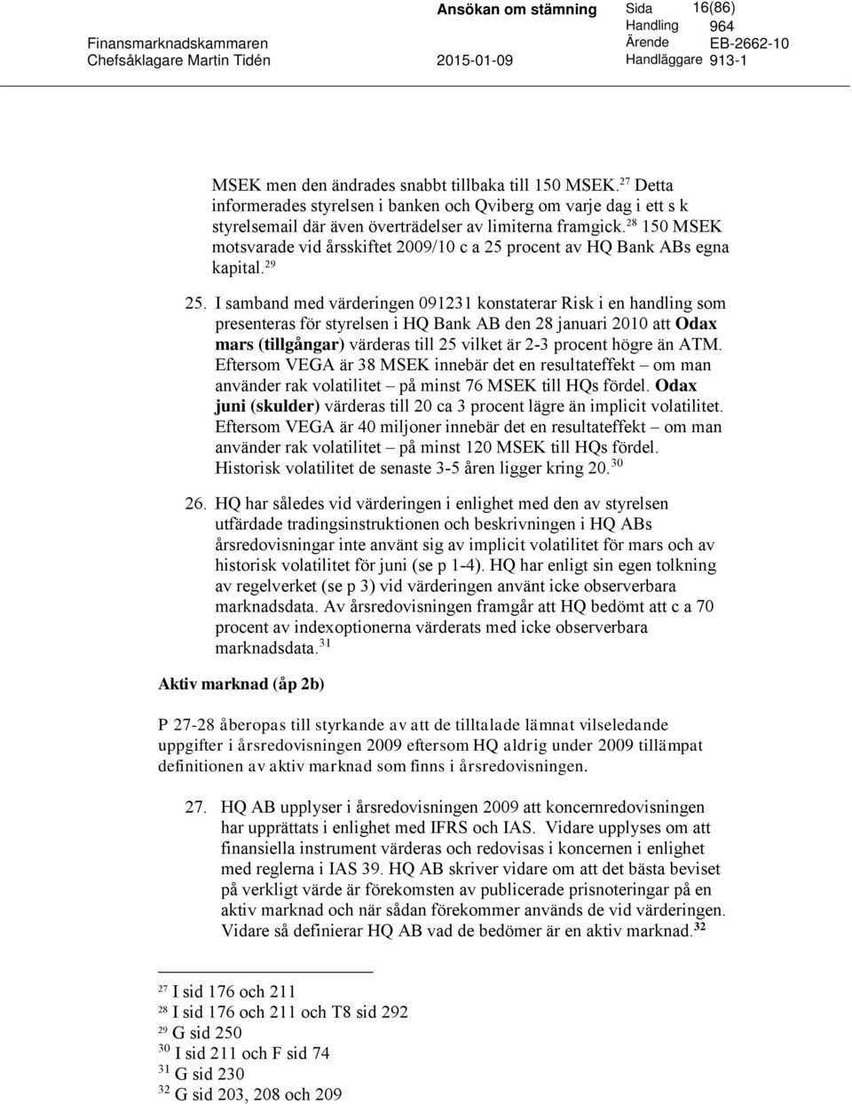 I samband med värderingen 091231 konstaterar Risk i en handling som presenteras för styrelsen i HQ Bank AB den 28 januari 2010 att Odax mars (tillgångar) värderas till 25 vilket är 2-3 procent högre