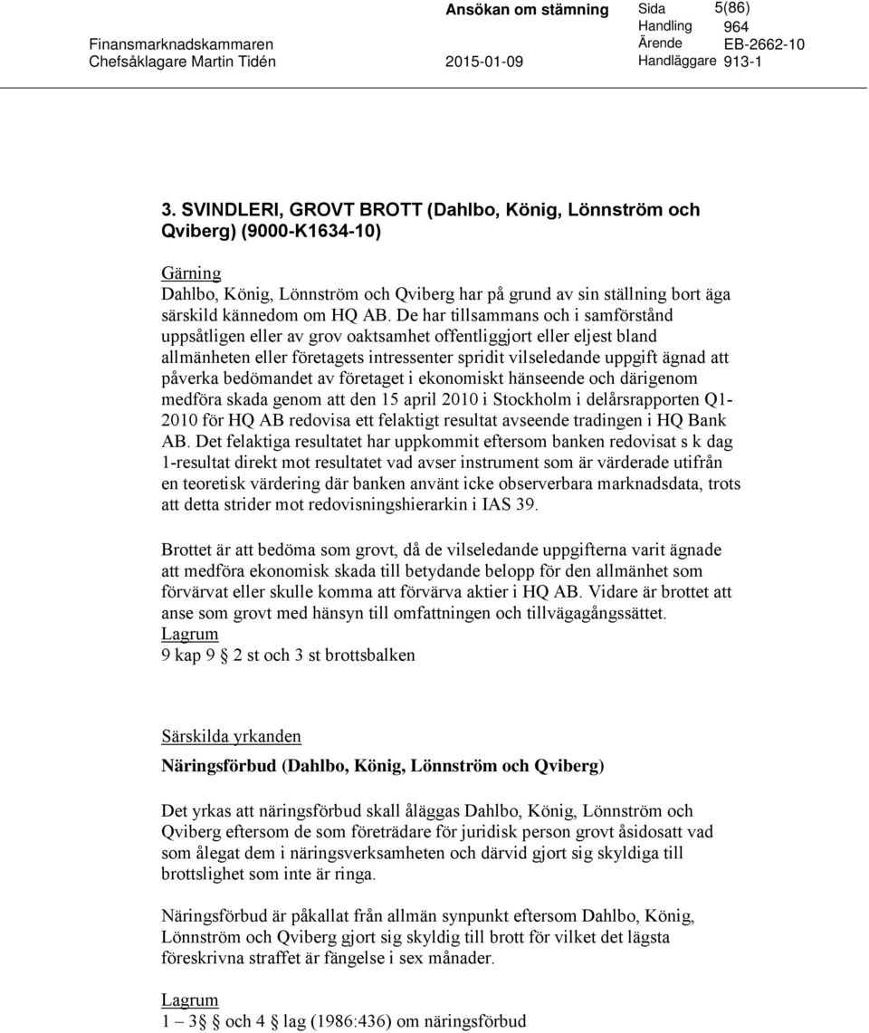 bedömandet av företaget i ekonomiskt hänseende och därigenom medföra skada genom att den 15 april 2010 i Stockholm i delårsrapporten Q1-2010 för HQ AB redovisa ett felaktigt resultat avseende