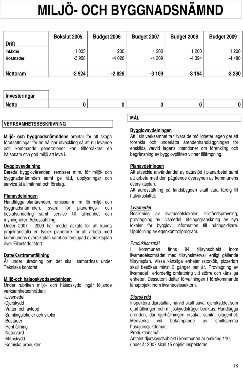 generationer kan tillförsäkras en hälsosam och god miljö att leva i. Bygglovavdelning Bereda bygglovärenden, remisser m.m. för miljö- och byggnadsnämnden samt ge råd, upplysningar och service åt allmänhet och företag.