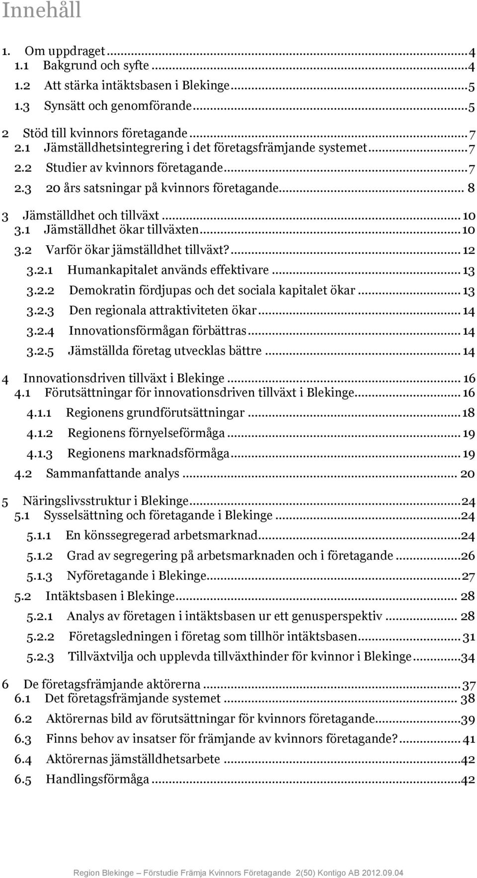 1 Jämställdhet ökar tillväxten... 10 3.2 Varför ökar jämställdhet tillväxt?... 12 3.2.1 Humankapitalet används effektivare... 13 3.2.2 Demokratin fördjupas och det sociala kapitalet ökar... 13 3.2.3 Den regionala attraktiviteten ökar.