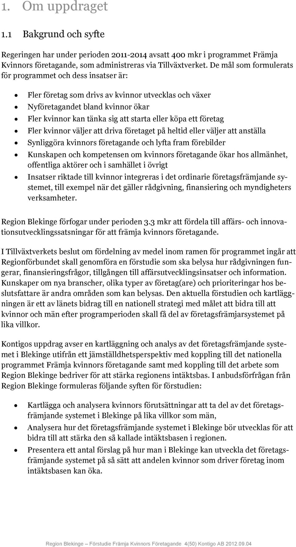 ett företag Fler kvinnor väljer att driva företaget på heltid eller väljer att anställa Synliggöra kvinnors företagande och lyfta fram förebilder Kunskapen och kompetensen om kvinnors företagande