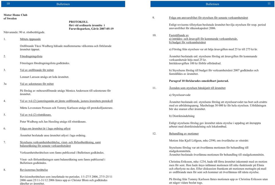 Mötets öppnande PROTOKOLL fört vid ordinarie årsmöte i Furuviksparken, Gävle 2007-05-19 Ordförande Tücsi Wedberg hälsade medlemmarna välkomna och förklarade årsmötet öppnat. 2. Föredragningslista Föreslagen föredragningslista godkändes.