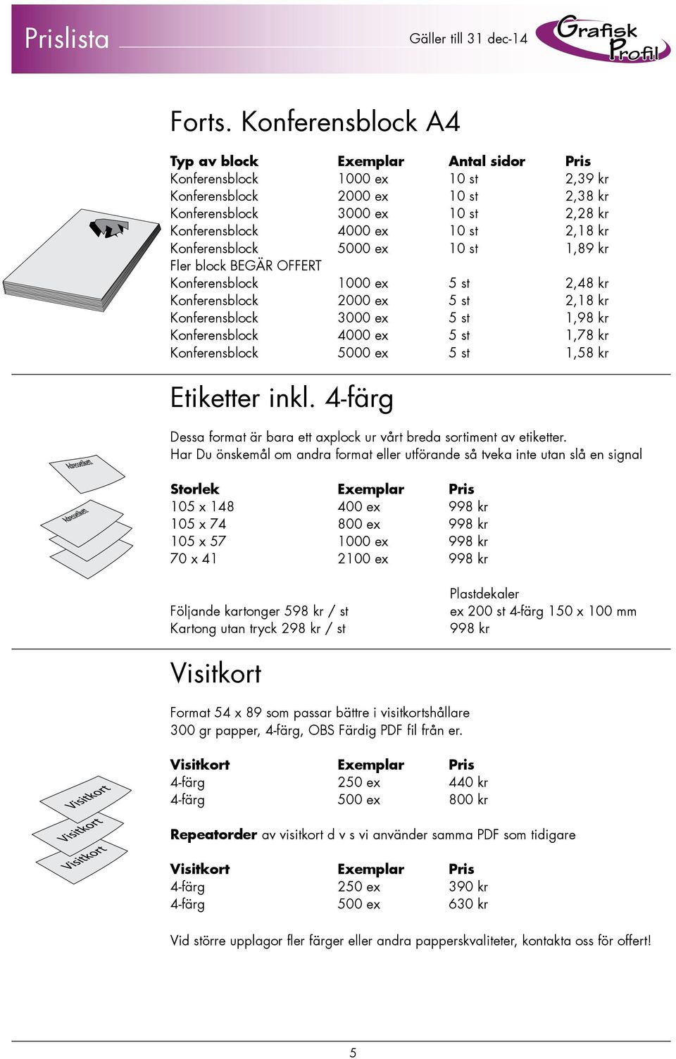 2,18 kr Konferensblock 5000 ex 10 st 1,89 kr Fler block BEGÄR OFFERT Konferensblock 1000 ex 5 st 2,48 kr Konferensblock 2000 ex 5 st 2,18 kr Konferensblock 3000 ex 5 st 1,98 kr Konferensblock 4000 ex