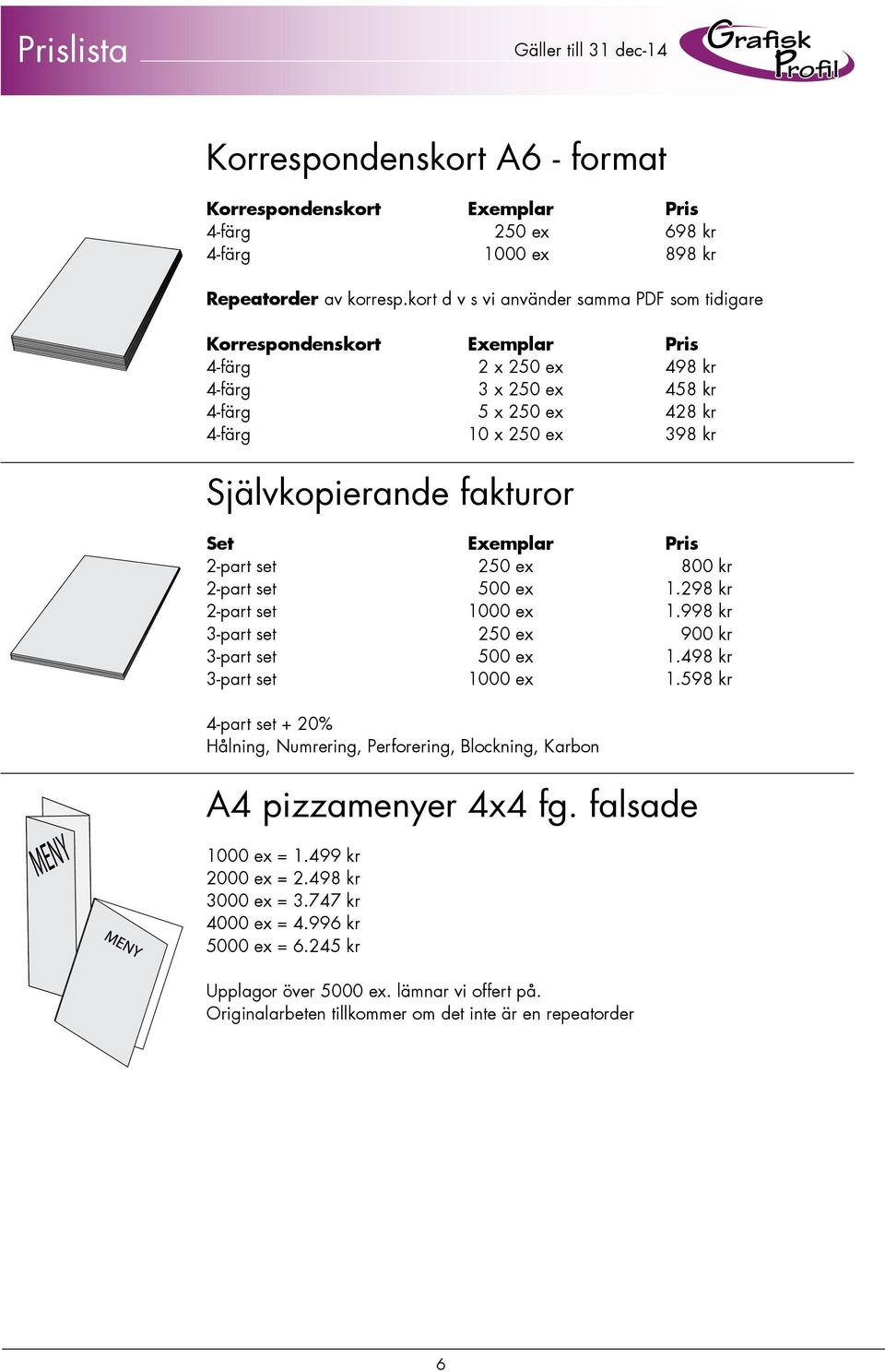 fakturor Set Exemplar Pris 2-part set 250 ex 800 kr 2-part set 500 ex 1.298 kr 2-part set 1000 ex 1.998 kr 3-part set 250 ex 900 kr 3-part set 500 ex 1.498 kr 3-part set 1000 ex 1.