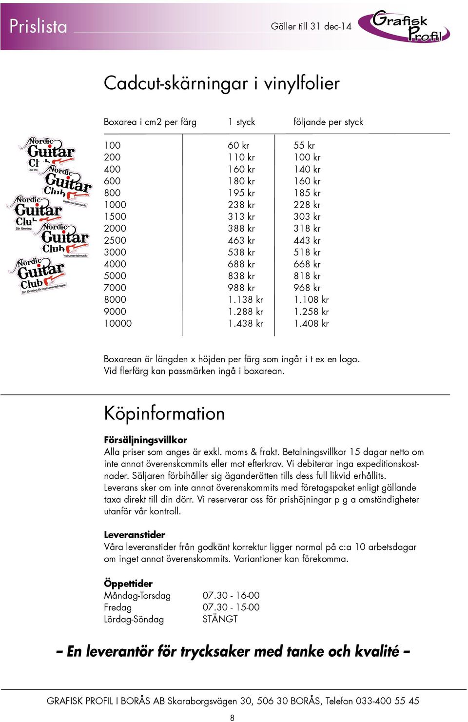 408 kr Boxarean är längden x höjden per färg som ingår i t ex en logo. Vid flerfärg kan passmärken ingå i boxarean. Köpinformation Försäljningsvillkor Alla priser som anges är exkl. moms & frakt.