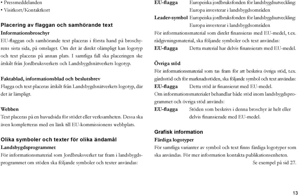 Faktablad, informationsblad och beslutsbrev Flagga och text placeras åtskilt från Landsbygdsnätverkets logotyp, där det är lämpligt. Webben Text placeras på en huvudsida för stödet eller verksamheten.