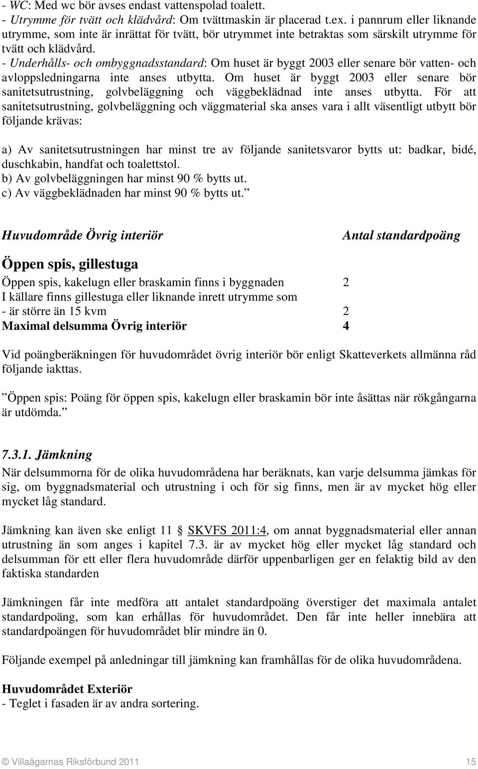 - Underhålls- och ombyggnadsstandard: Om huset är byggt 2003 eller senare bör vatten- och avloppsledningarna inte anses utbytta.