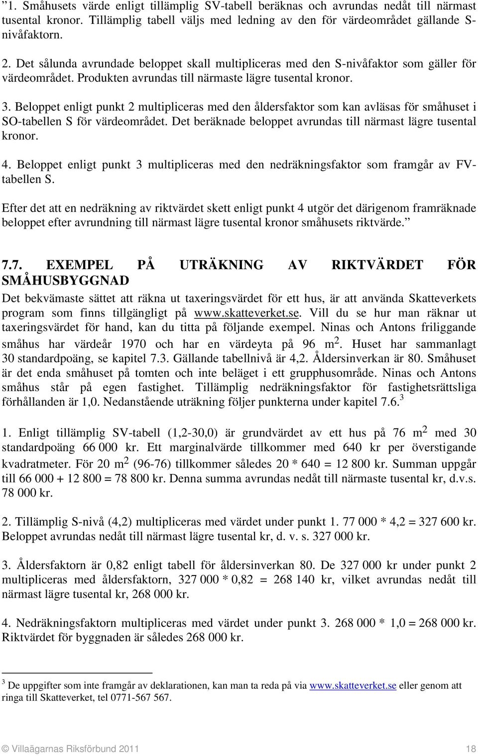 Beloppet enligt punkt 2 multipliceras med den åldersfaktor som kan avläsas för småhuset i SO-tabellen S för värdeområdet. Det beräknade beloppet avrundas till närmast lägre tusental kronor. 4.
