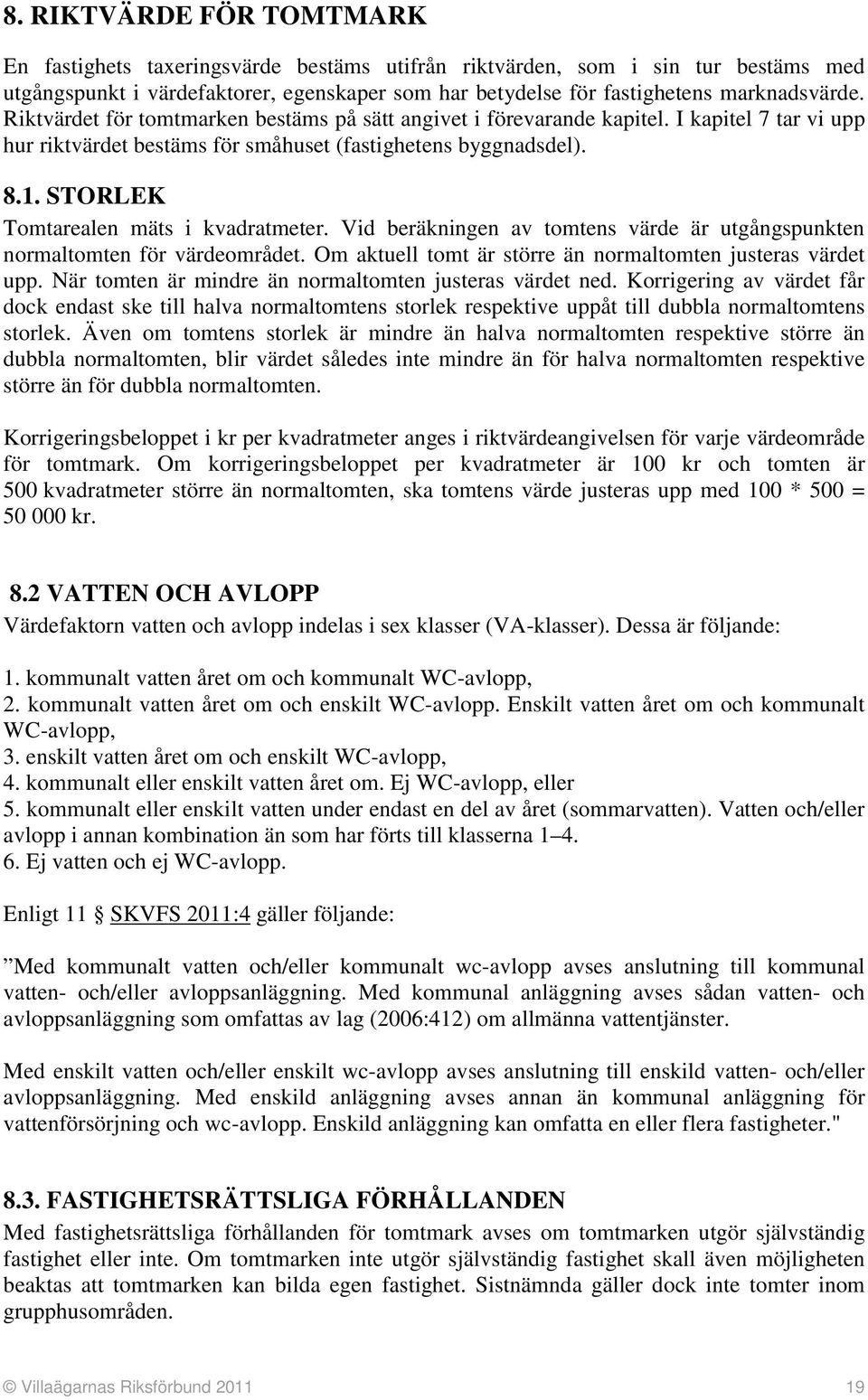 STORLEK Tomtarealen mäts i kvadratmeter. Vid beräkningen av tomtens värde är utgångspunkten normaltomten för värdeområdet. Om aktuell tomt är större än normaltomten justeras värdet upp.