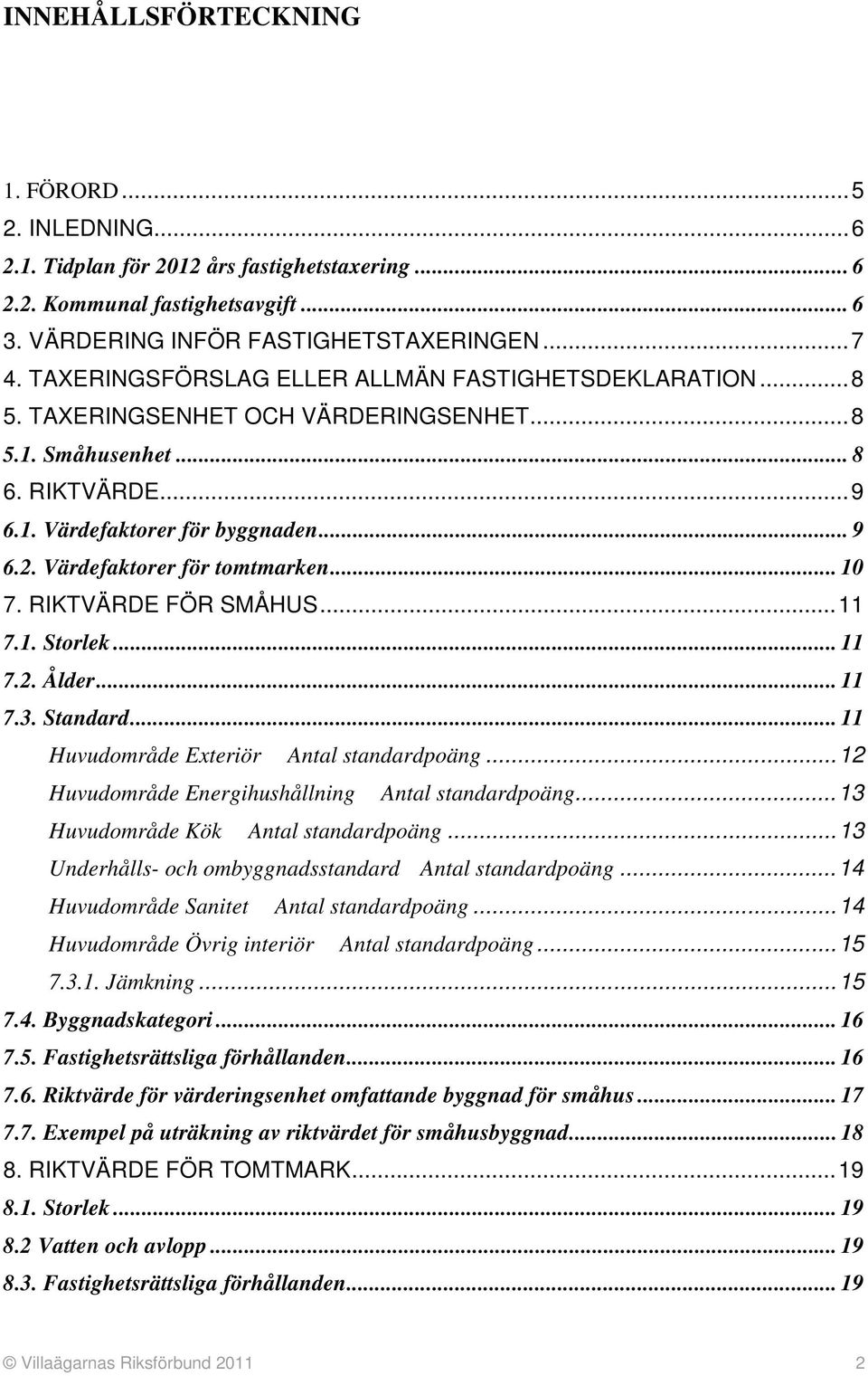 Värdefaktorer för tomtmarken... 10 7. RIKTVÄRDE FÖR SMÅHUS...11 7.1. Storlek... 11 7.2. Ålder... 11 7.3. Standard... 11 Huvudområde Exteriör Antal standardpoäng.