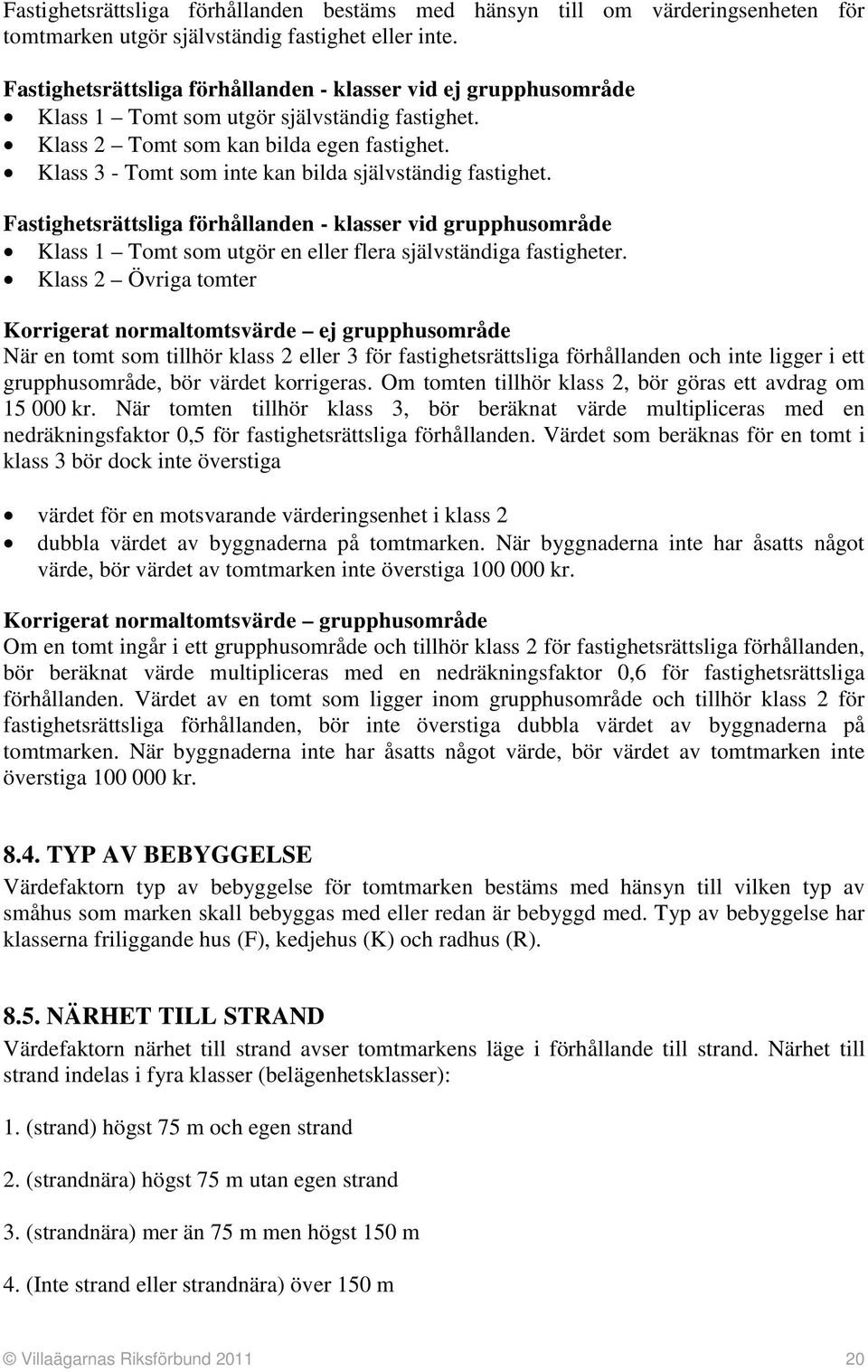 Klass 3 - Tomt som inte kan bilda självständig fastighet. Fastighetsrättsliga förhållanden - klasser vid grupphusområde Klass 1 Tomt som utgör en eller flera självständiga fastigheter.