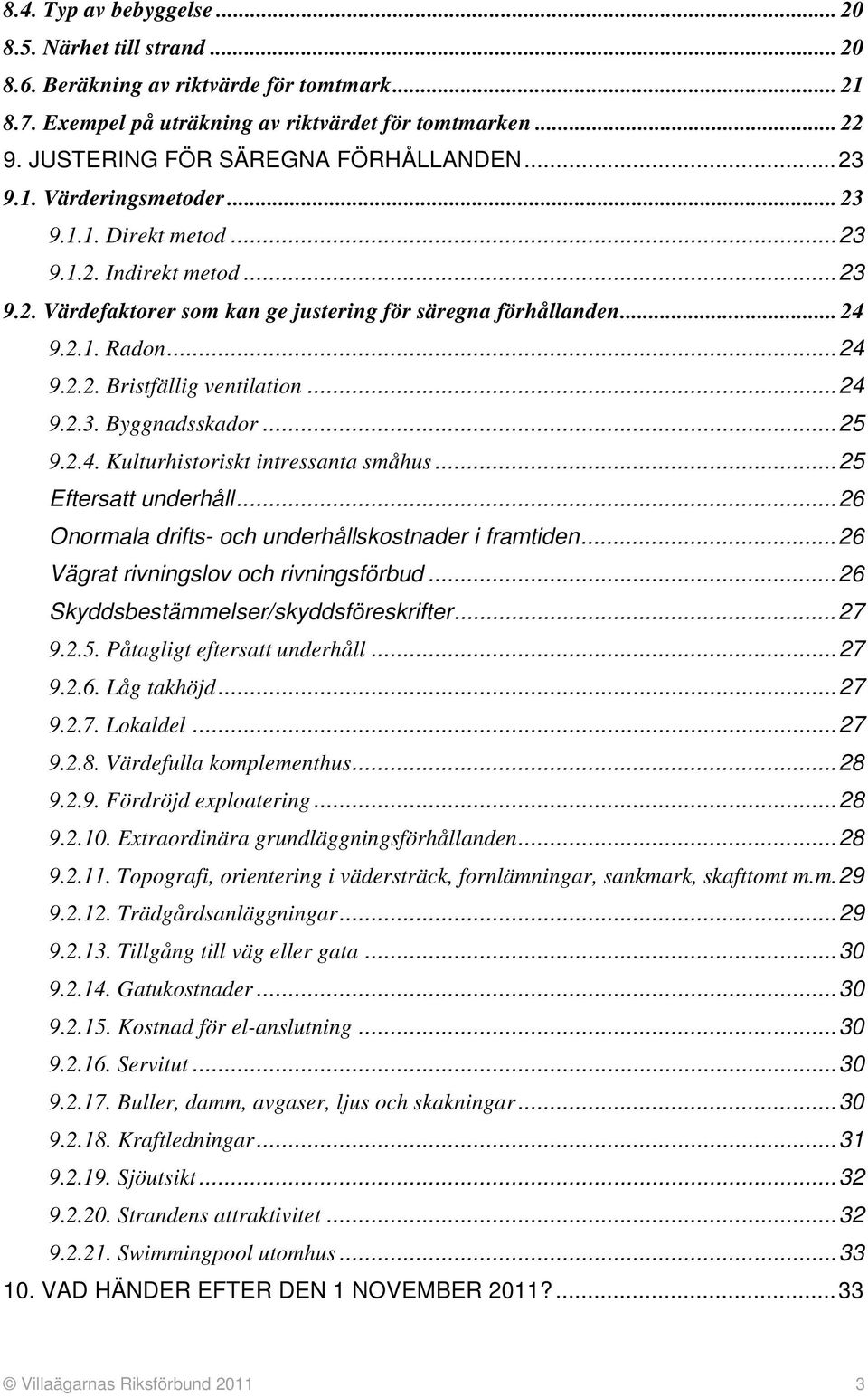 ..24 9.2.2. Bristfällig ventilation...24 9.2.3. Byggnadsskador...25 9.2.4. Kulturhistoriskt intressanta småhus...25 Eftersatt underhåll...26 Onormala drifts- och underhållskostnader i framtiden.