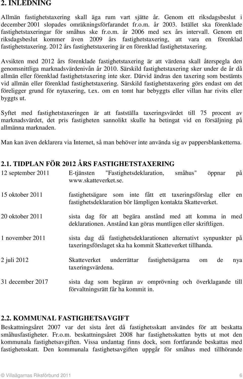 Genom ett riksdagsbeslut kommer även 2009 års fastighetstaxering, att vara en förenklad fastighetstaxering. 2012 års fastighetstaxering är en förenklad fastighetstaxering.