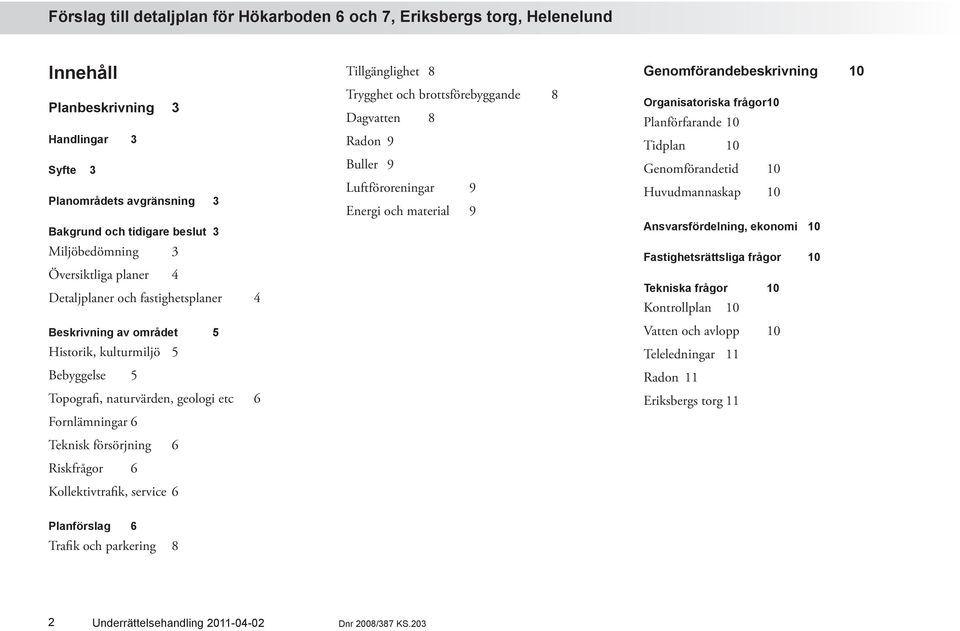 brottsförebyggande 8 Dagvatten 8 Radon 9 Buller 9 Luftföroreningar 9 Energi och material 9 Genomförandebeskrivning 10 Organisatoriska frågor 10 Planförfarande 10 Tidplan 10 Genomförandetid 10