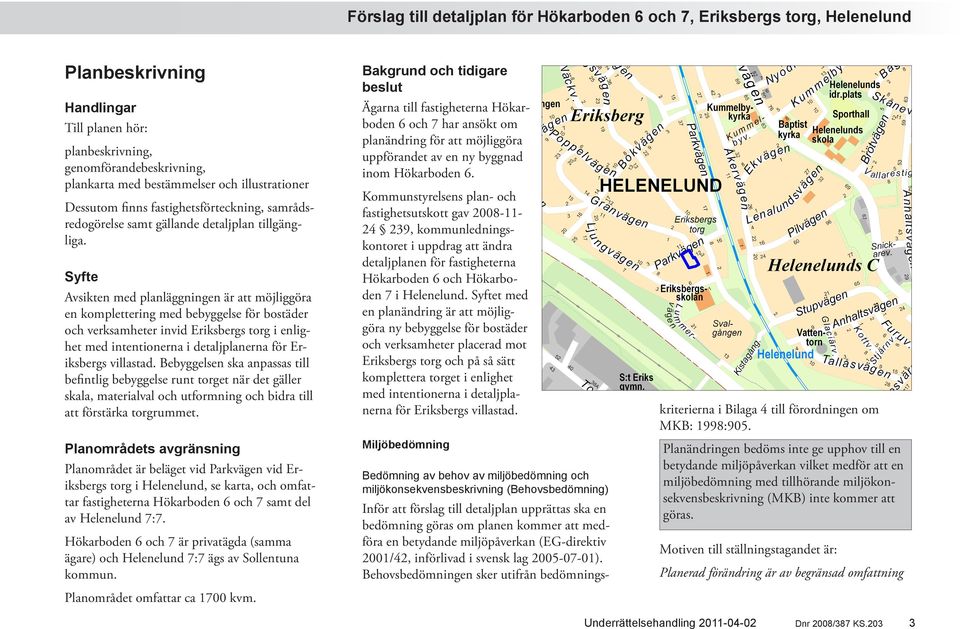 Syfte Avsikten med planläggningen är att möjliggöra en komplettering med bebyggelse för bostäder och verksamheter invid Eriksbergs torg i enlighet med intentionerna i detaljplanerna för Eriksbergs