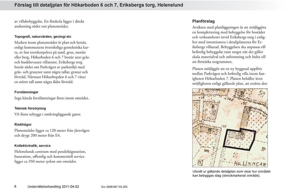 Hökarboden 6 och 7 består utav gräsoch buskbevuxen villatomt. Eriksbergs torg består söder om Parkvägen av parkmiljö med gräs- och grusytor samt några tallar, granar och lövträd.