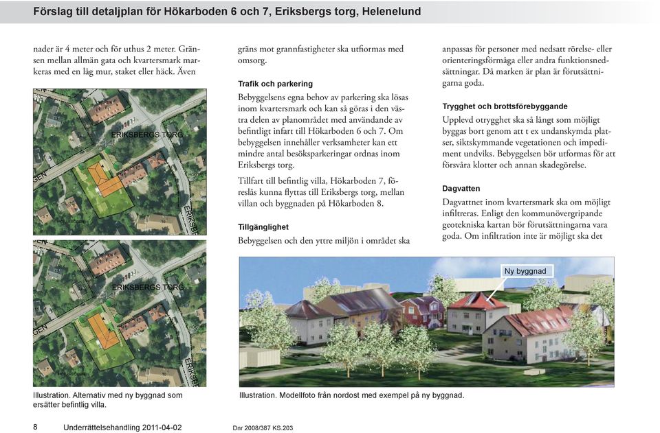 Trafik och parkering Bebyggelsens egna behov av parkering ska lösas inom kvartersmark och kan så göras i den västra delen av planområdet med användande av befintligt infart till Hökarboden 6 och 7.