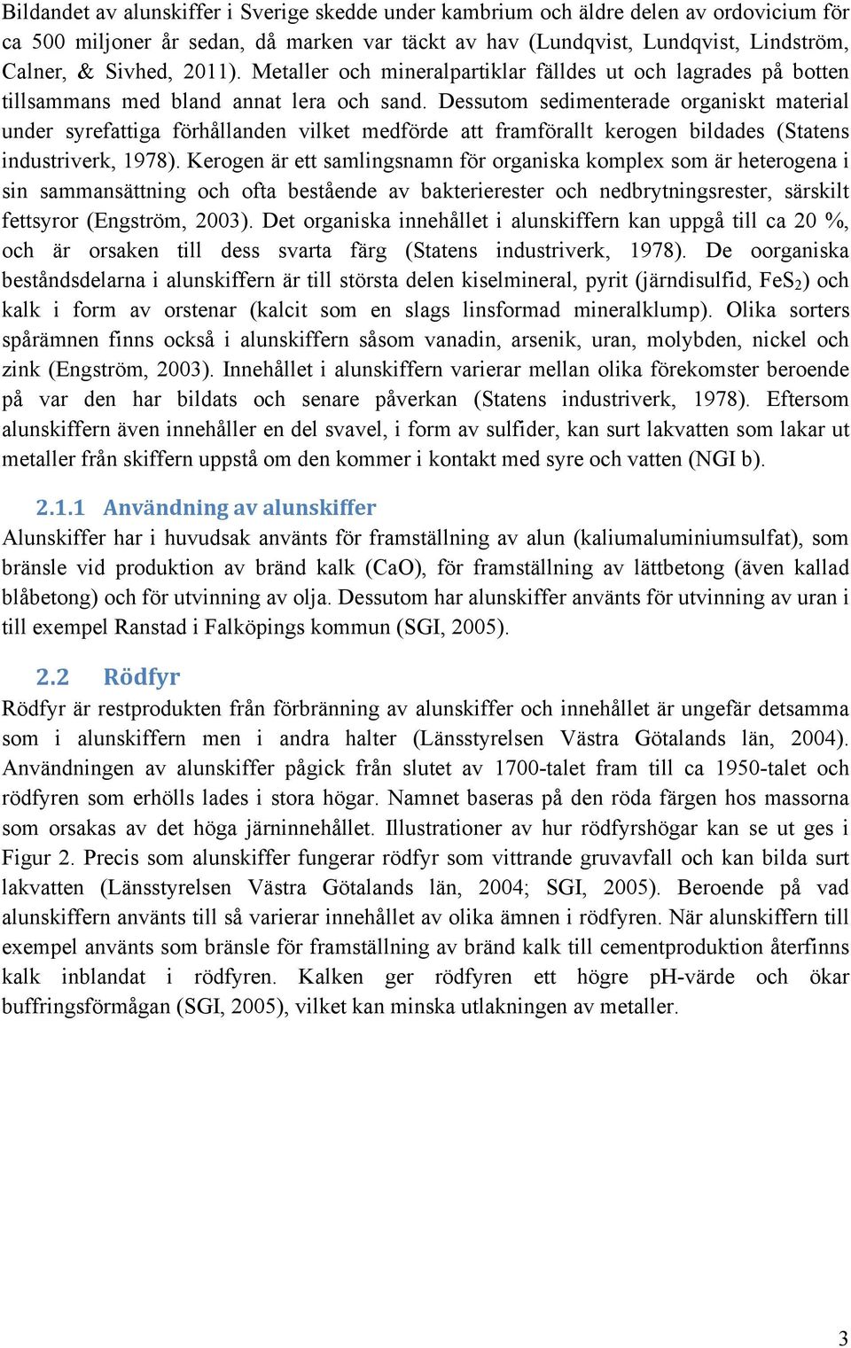 Dessutom sedimenterade organiskt material under syrefattiga förhållanden vilket medförde att framförallt kerogen bildades (Statens industriverk, 1978).