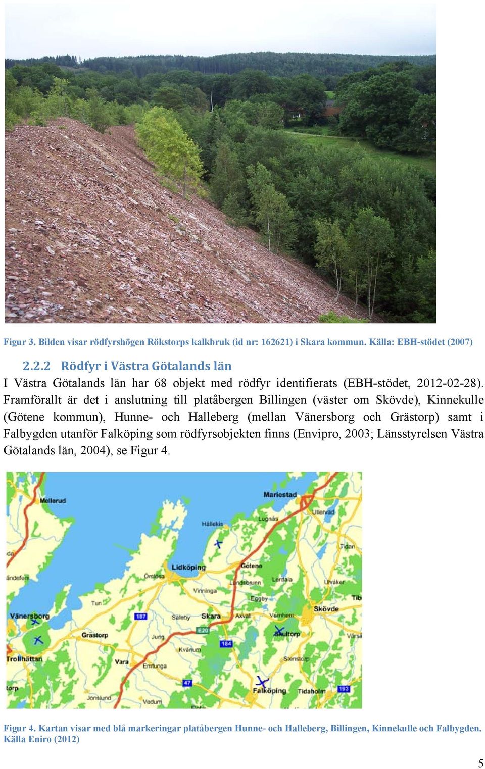 Framförallt är det i anslutning till platåbergen Billingen (väster om Skövde), Kinnekulle (Götene kommun), Hunne- och Halleberg (mellan Vänersborg och Grästorp) samt