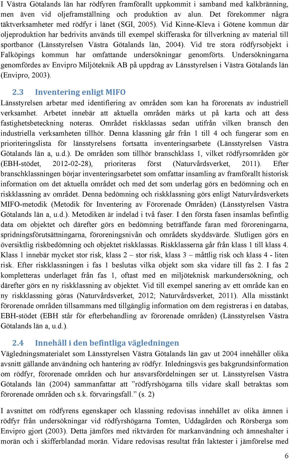 Vid Kinne-Kleva i Götene kommun där oljeproduktion har bedrivits används till exempel skifferaska för tillverkning av material till sportbanor (Länsstyrelsen Västra Götalands län, 2004).