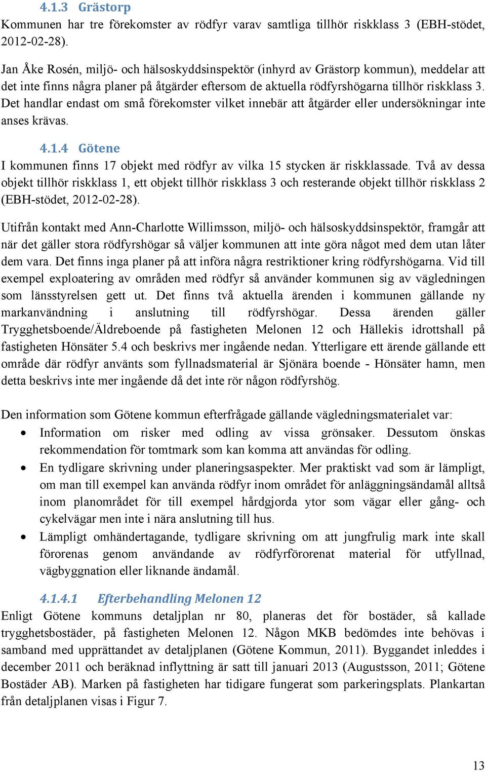 Det handlar endast om små förekomster vilket innebär att åtgärder eller undersökningar inte anses krävas. 4.1.4 Götene I kommunen finns 17 objekt med rödfyr av vilka 15 stycken är riskklassade.