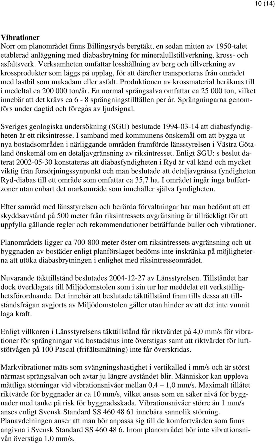 Produktionen av krossmaterial beräknas till i medeltal ca 200 000 ton/år. En normal sprängsalva omfattar ca 25 000 ton, vilket innebär att det krävs ca 6-8 sprängningstillfällen per år.