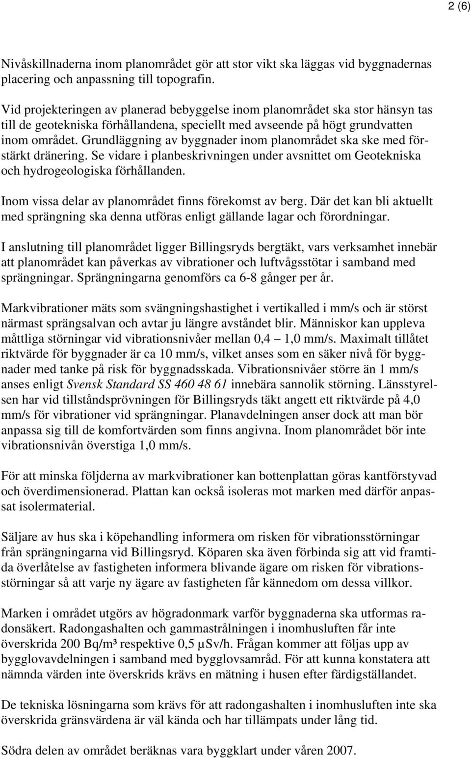 Grundläggning av byggnader inom planområdet ska ske med förstärkt dränering. Se vidare i planbeskrivningen under avsnittet om Geotekniska och hydrogeologiska förhållanden.