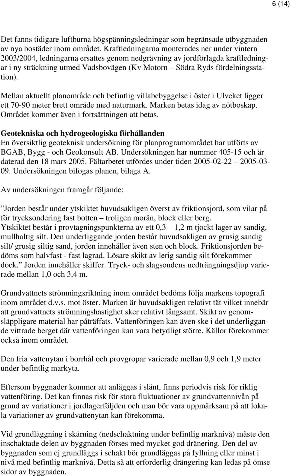 fördelningsstation). Mellan aktuellt planområde och befintlig villabebyggelse i öster i Ulveket ligger ett 70-90 meter brett område med naturmark. Marken betas idag av nötboskap.