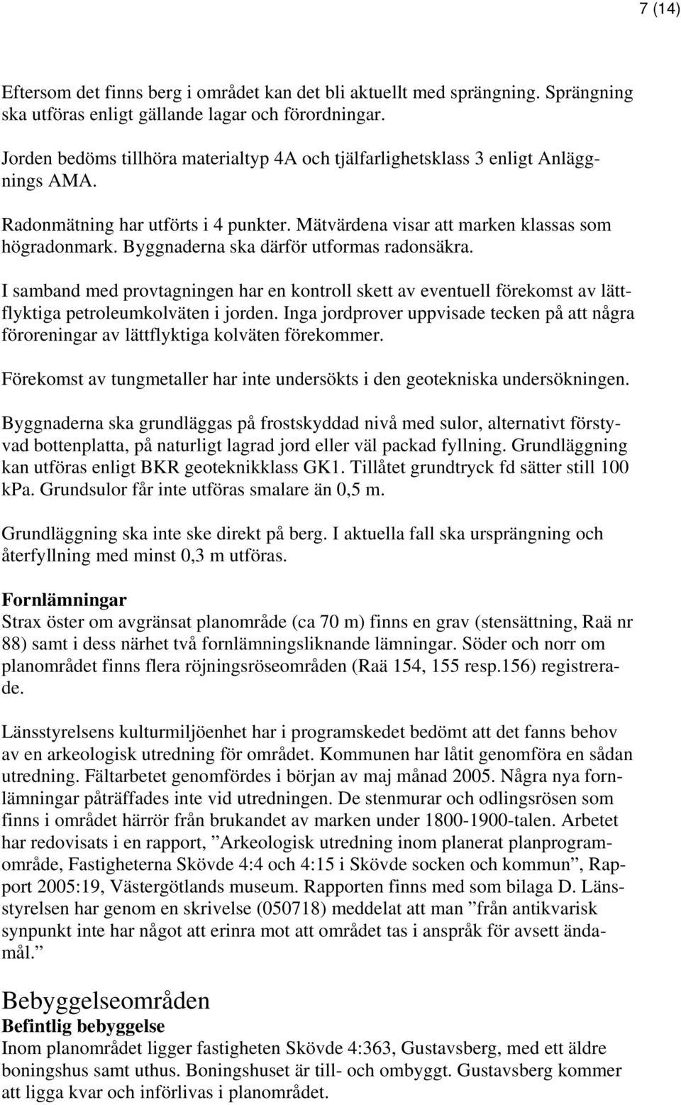 Byggnaderna ska därför utformas radonsäkra. I samband med provtagningen har en kontroll skett av eventuell förekomst av lättflyktiga petroleumkolväten i jorden.