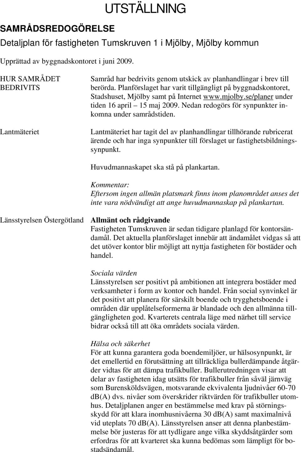Planförslaget har varit tillgängligt på byggnadskontoret, Stadshuset, Mjölby samt på Internet www.mjolby.se/planer under tiden 16 april 15 maj 2009.